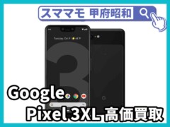 google pixel3 xl 新品買取 中古買取 ジャンク買取 ピクセル 修理 交換 山梨 甲府昭和