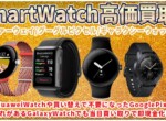 スマートウォッチ買取ならHUAWEI WATCHもGoogle Pixel WatchもGalaxy Watchも即日現金買取！