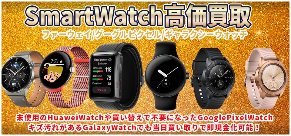 スマートウォッチ買取ならHUAWEI WATCHもGoogle Pixel WatchもGalaxy Watchも即日現金買取！